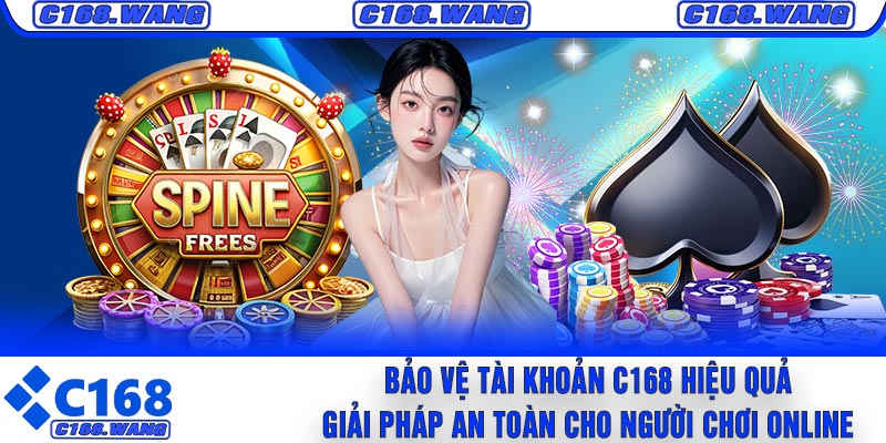 Bảo Vệ Tài Khoản C168 Hiệu Quả – Giải Pháp An Toàn Cho Người Chơi Online