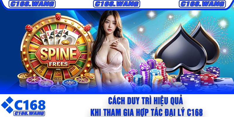 Cách Duy Trì Hiệu Quả Khi Tham Gia Hợp Tác Đại Lý C168
