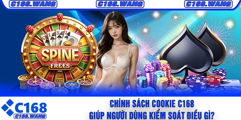 Chính Sách Cookie C168 Giúp Người Dùng Kiểm Soát Điều Gì?
