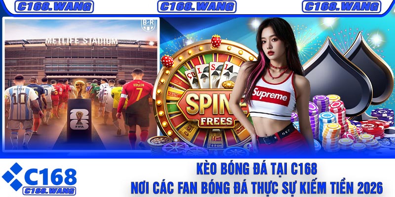 Kèo Bóng Đá tại C168 – Nơi Các Fan Bóng Đá Thực Sự Kiếm Tiền 2026