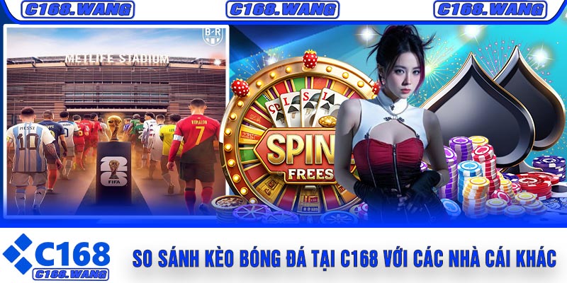 So Sánh Kèo Bóng Đá Tại C168 Với Các Nhà Cái Khác