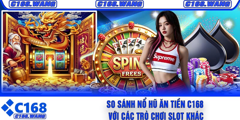 So Sánh Nổ Hũ Ăn Tiền C168 Với Các Trò Chơi Slot Khác