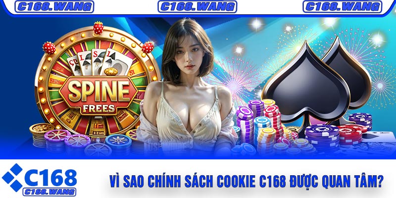 Vì Sao Chính Sách Cookie C168 Được Quan Tâm?