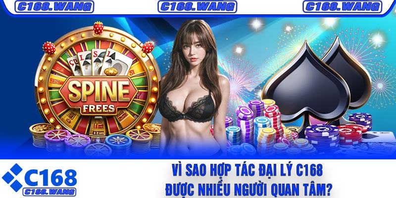 Vì Sao Hợp Tác Đại Lý C168 Được Nhiều Người Quan Tâm?