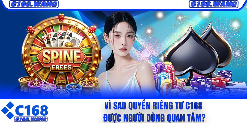 Vì Sao Quyền Riêng Tư C168 Được Người Dùng Quan Tâm?